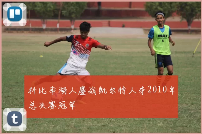 科比率湖人鏖战凯尔特人夺2010年总决赛冠军