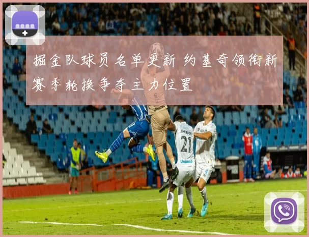 掘金队球员名单更新 约基奇领衔新赛季轮换争夺主力位置