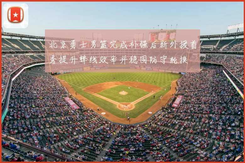 北京勇士男篮完成补强后新外援首秀提升锋线效率并稳固防守轮换