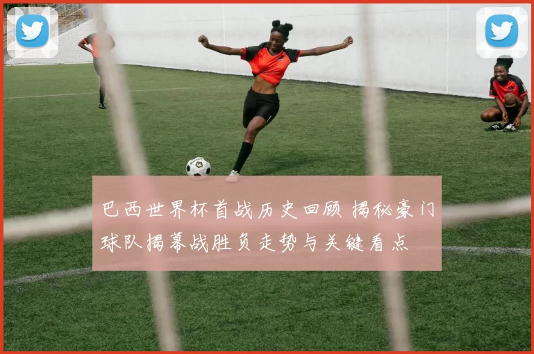 巴西世界杯首战历史回顾 揭秘豪门球队揭幕战胜负走势与关键看点