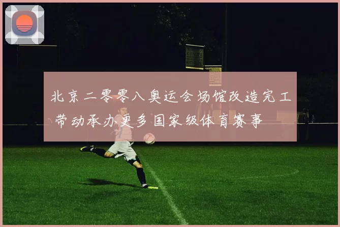 北京二零零八奥运会场馆改造完工 带动承办更多国家级体育赛事