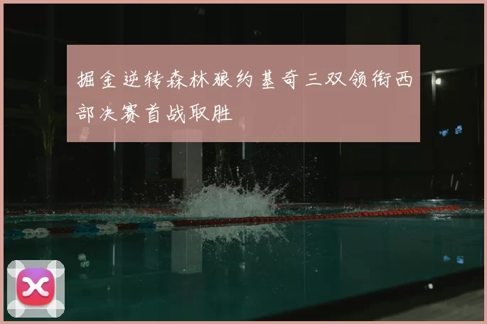 掘金逆转森林狼约基奇三双领衔西部决赛首战取胜