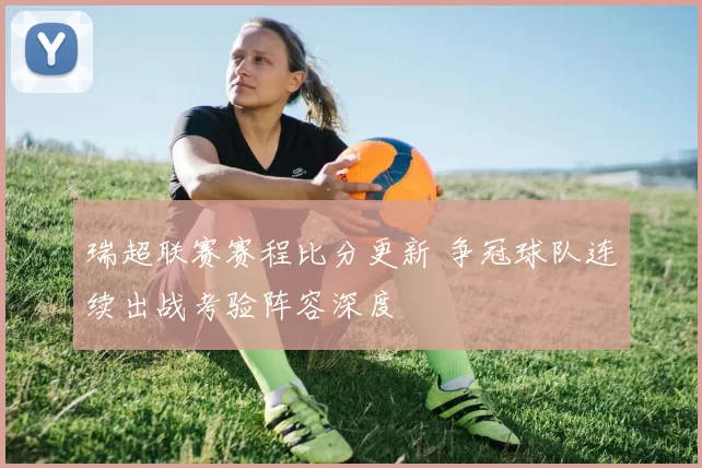 瑞超联赛赛程比分更新 争冠球队连续出战考验阵容深度