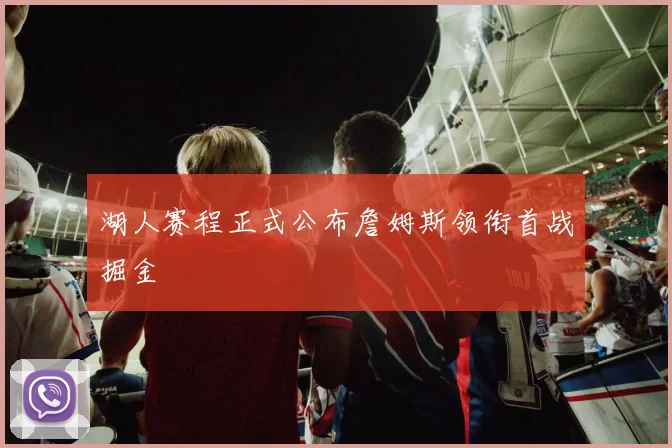 湖人赛程正式公布詹姆斯领衔首战掘金