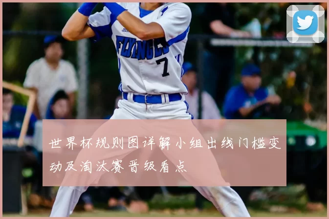 世界杯规则图详解小组出线门槛变动及淘汰赛晋级看点