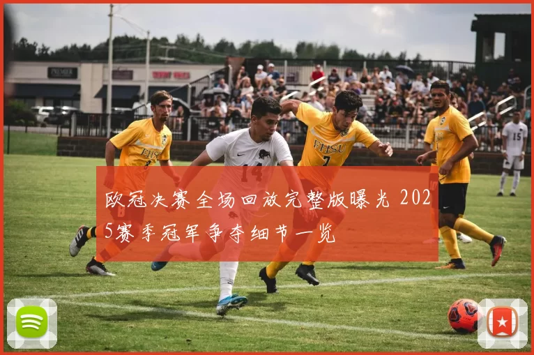 欧冠决赛全场回放完整版曝光 2025赛季冠军争夺细节一览