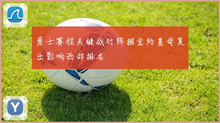 勇士赛程关键战对阵掘金约基奇复出影响西部排名