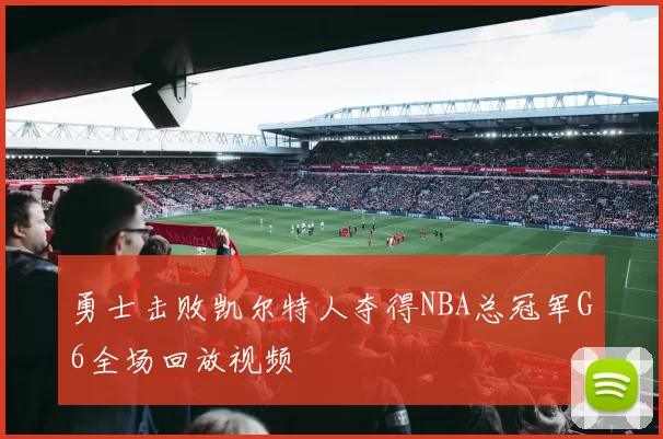 勇士击败凯尔特人夺得NBA总冠军G6全场回放视频