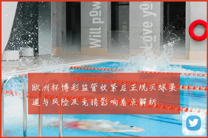 欧洲杯博彩监管收紧后正规买球渠道与风险及竞猜影响看点解析