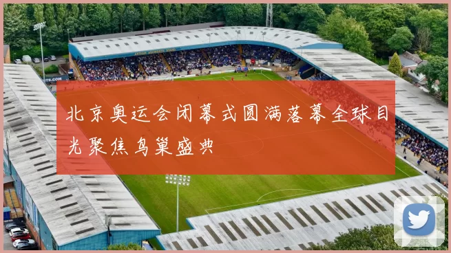 北京奥运会闭幕式圆满落幕全球目光聚焦鸟巢盛典