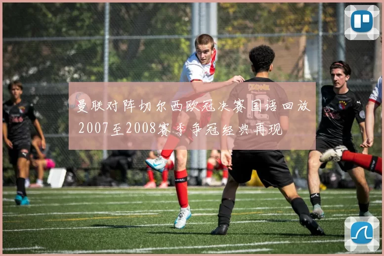 曼联对阵切尔西欧冠决赛国语回放 2007至2008赛季争冠经典再现