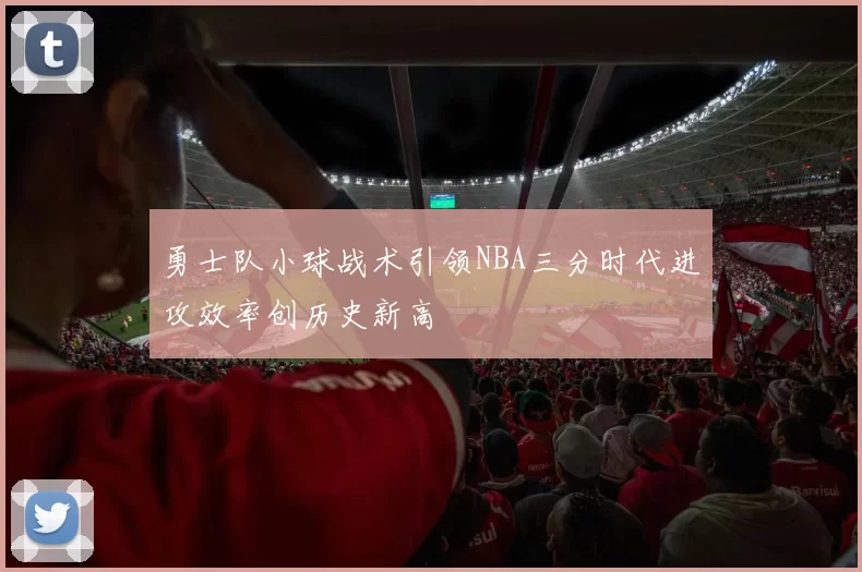 勇士队小球战术引领NBA三分时代进攻效率创历史新高