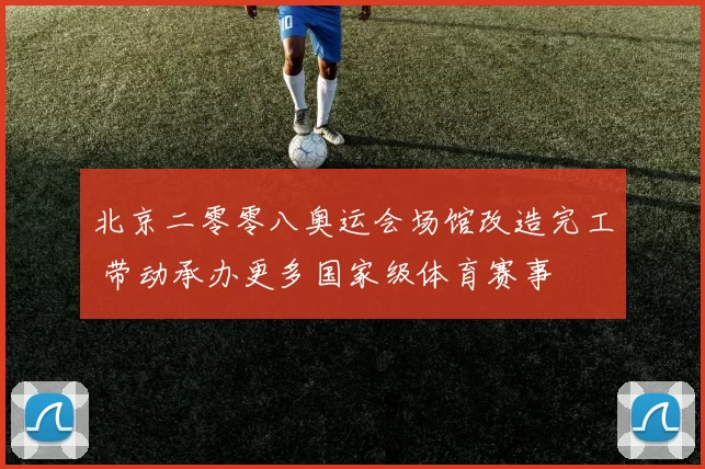 北京二零零八奥运会场馆改造完工 带动承办更多国家级体育赛事