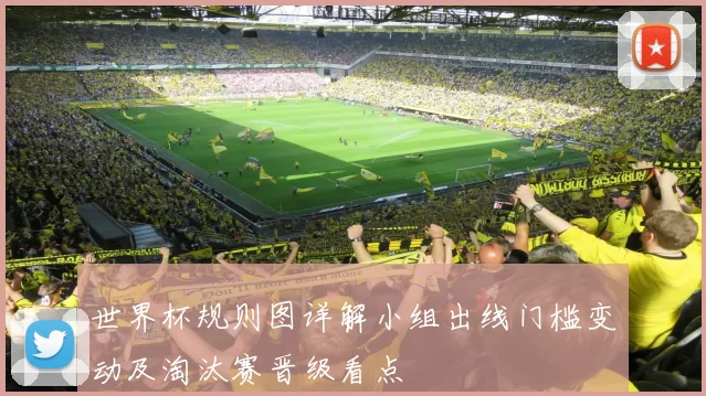 世界杯规则图详解小组出线门槛变动及淘汰赛晋级看点