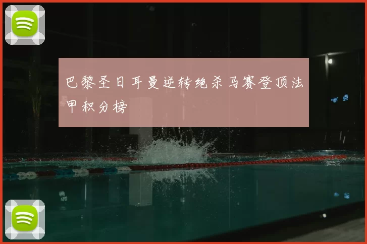 巴黎圣日耳曼逆转绝杀马赛登顶法甲积分榜