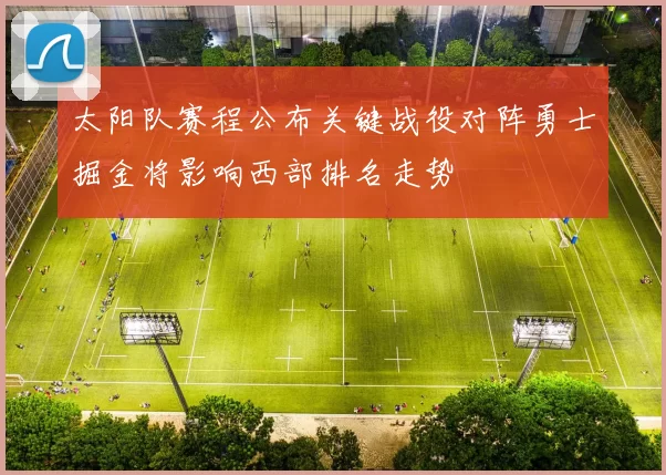 太阳队赛程公布关键战役对阵勇士掘金将影响西部排名走势