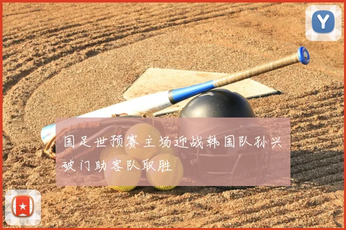 国足世预赛主场迎战韩国队孙兴慜破门助客队取胜