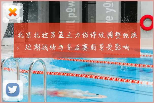 北京北控男篮主力伤停致调整轮换，短期战绩与季后赛前景受影响